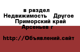  в раздел : Недвижимость » Другое . Приморский край,Арсеньев г.